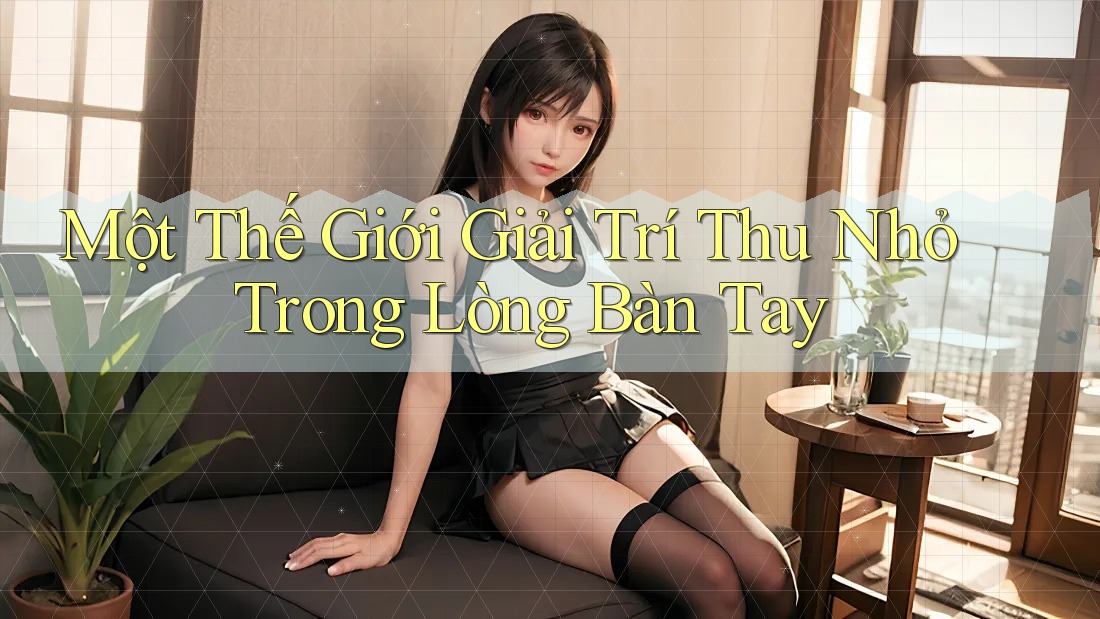 Một Thế Giới Giải Trí Thu Nhỏ Trong Lòng Bàn Tay