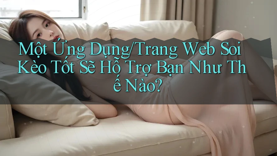 Một Ứng Dụng/Trang Web Soi Kèo Tốt Sẽ Hỗ Trợ Bạn Như Thế Nào?