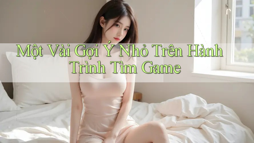 Một Vài Gợi Ý Nhỏ Trên Hành Trình Tìm Game Một Vài Gợi Ý Nhỏ Trên Hành Trình Tìm Game