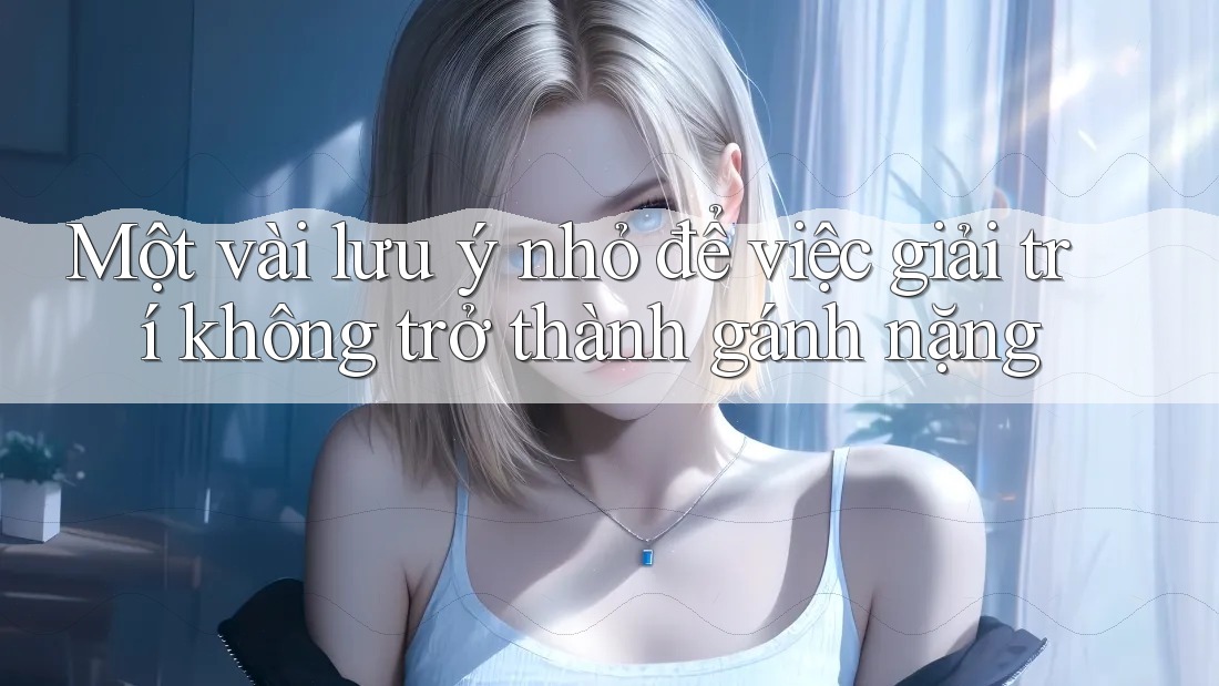Một vài lưu ý nhỏ để việc giải trí không trở thành gánh nặng Một vài lưu ý nhỏ để việc giải trí không trở thành gánh nặng
