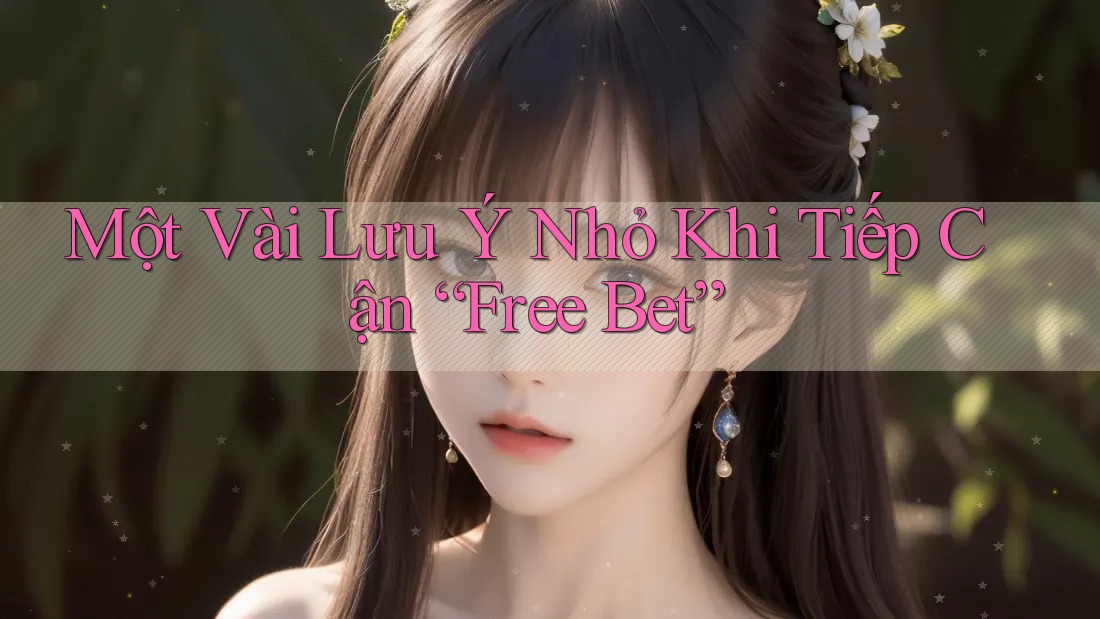 Một Vài Lưu Ý Nhỏ Khi Tiếp Cận “Free Bet”