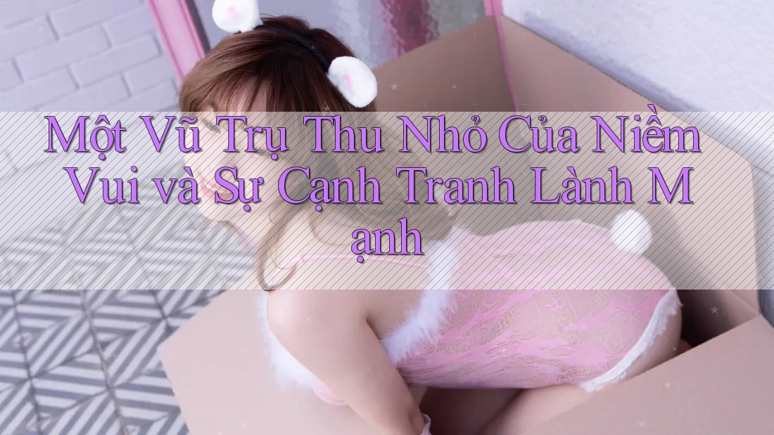 Một Vũ Trụ Thu Nhỏ Của Niềm Vui và Sự Cạnh Tranh Lành Mạnh Một Vũ Trụ Thu Nhỏ Của Niềm Vui và Sự Cạnh Tranh Lành Mạnh