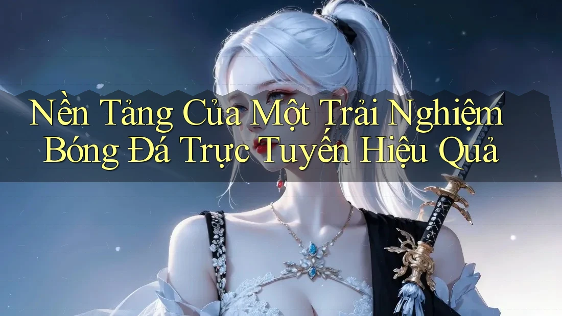 Nền Tảng Của Một Trải Nghiệm Bóng Đá Trực Tuyến Hiệu Quả Nền Tảng Của Một Trải Nghiệm Bóng Đá Trực Tuyến Hiệu Quả