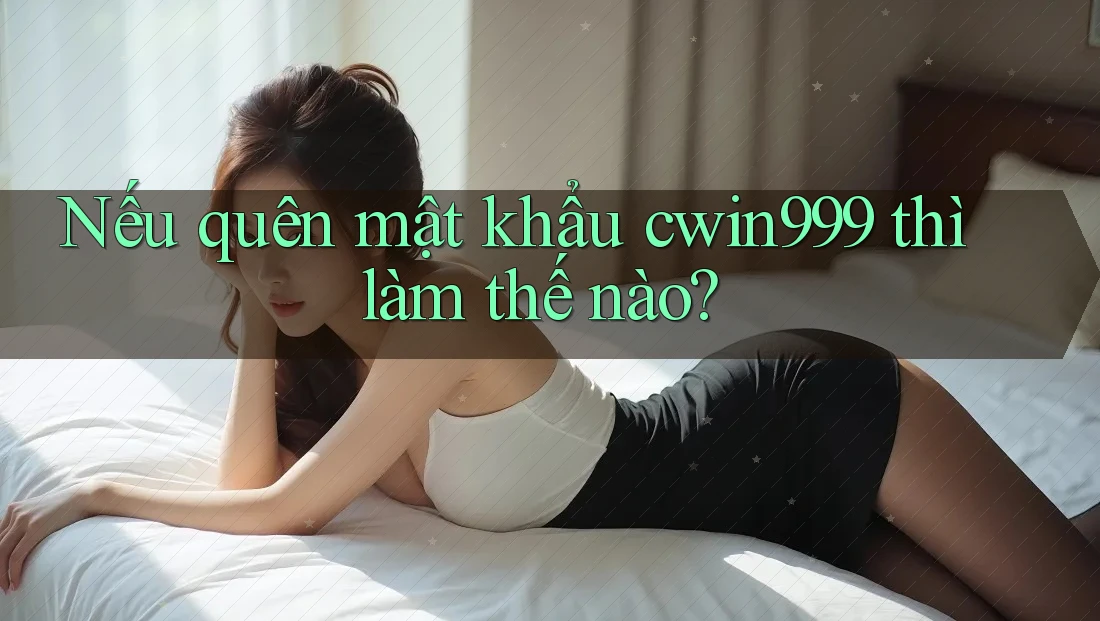 Nếu quên mật khẩu cwin999 thì làm thế nào?