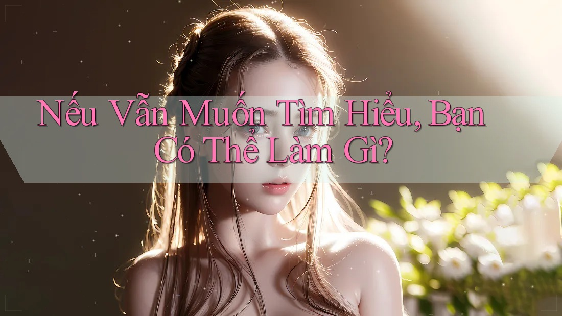 Nếu Vẫn Muốn Tìm Hiểu, Bạn Có Thể Làm Gì? Nếu Vẫn Muốn Tìm Hiểu, Bạn Có Thể Làm Gì?