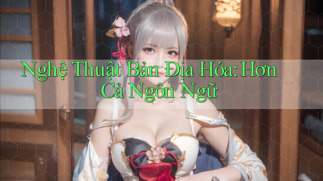 Nghệ Thuật Bản Địa Hóa: Hơn Cả Ngôn Ngữ Nghệ Thuật Bản Địa Hóa: Hơn Cả Ngôn Ngữ