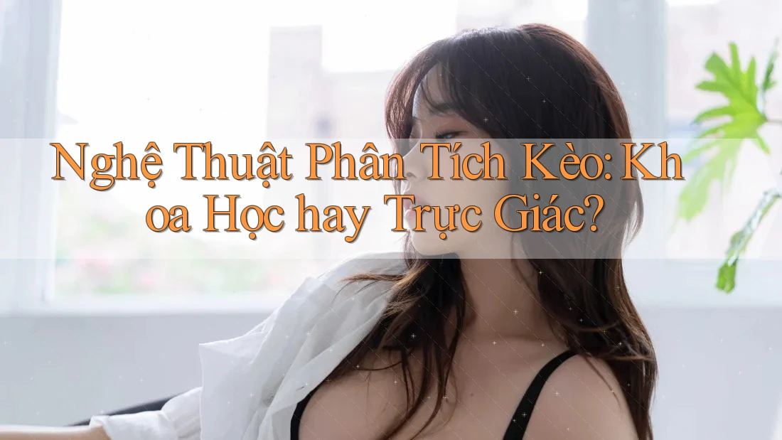 Nghệ Thuật Phân Tích Kèo: Khoa Học hay Trực Giác?