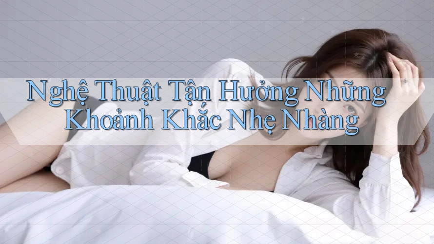 Nghệ thuật tận hưởng những khoảnh khắc nhẹ nhàng