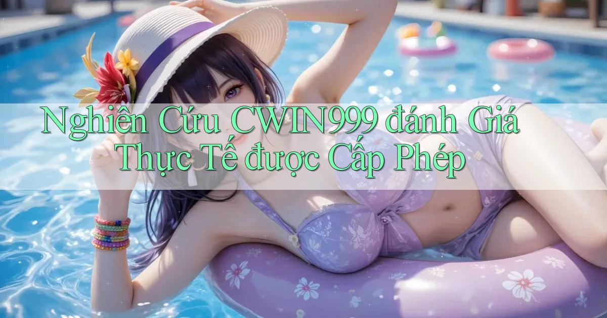 nghiên cứu cwin999 đánh giá thực tế được cấp phép