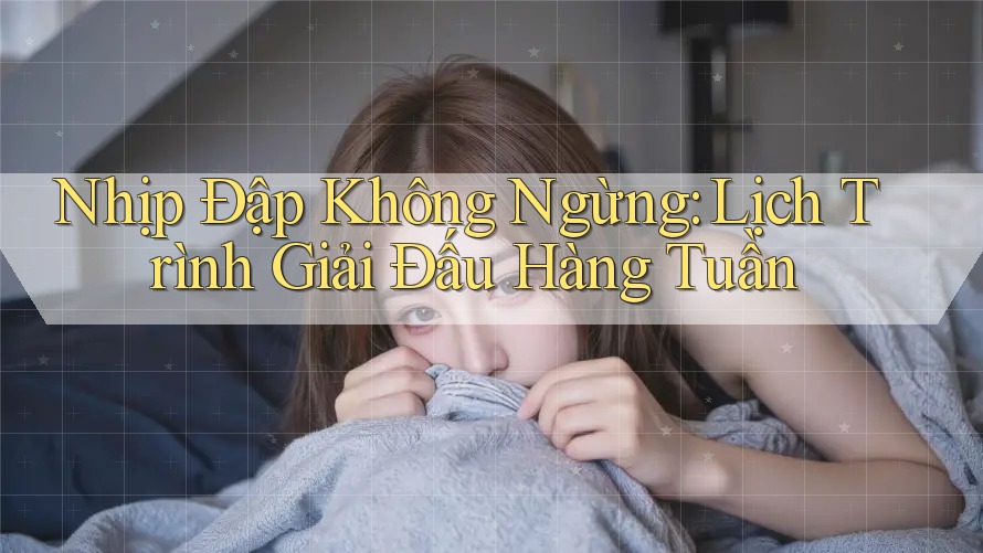 Nhịp Đập Không Ngừng: Lịch Trình Giải Đấu Hàng Tuần Nhịp Đập Không Ngừng: Lịch Trình Giải Đấu Hàng Tuần