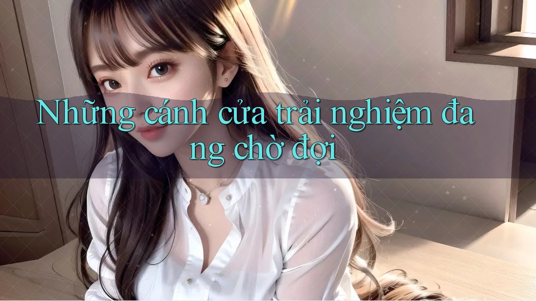 Những cánh cửa trải nghiệm đang chờ đợi