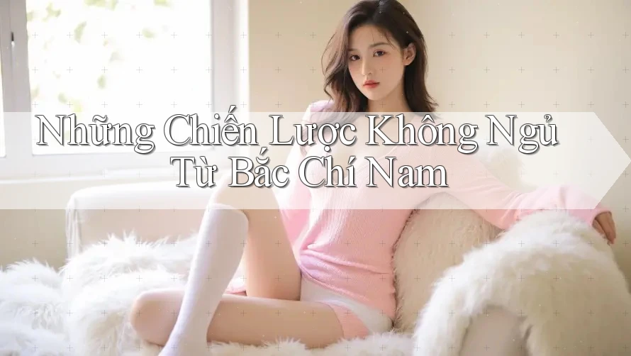 Những Chiến Lược Không Ngủ Từ Bắc Chí Nam