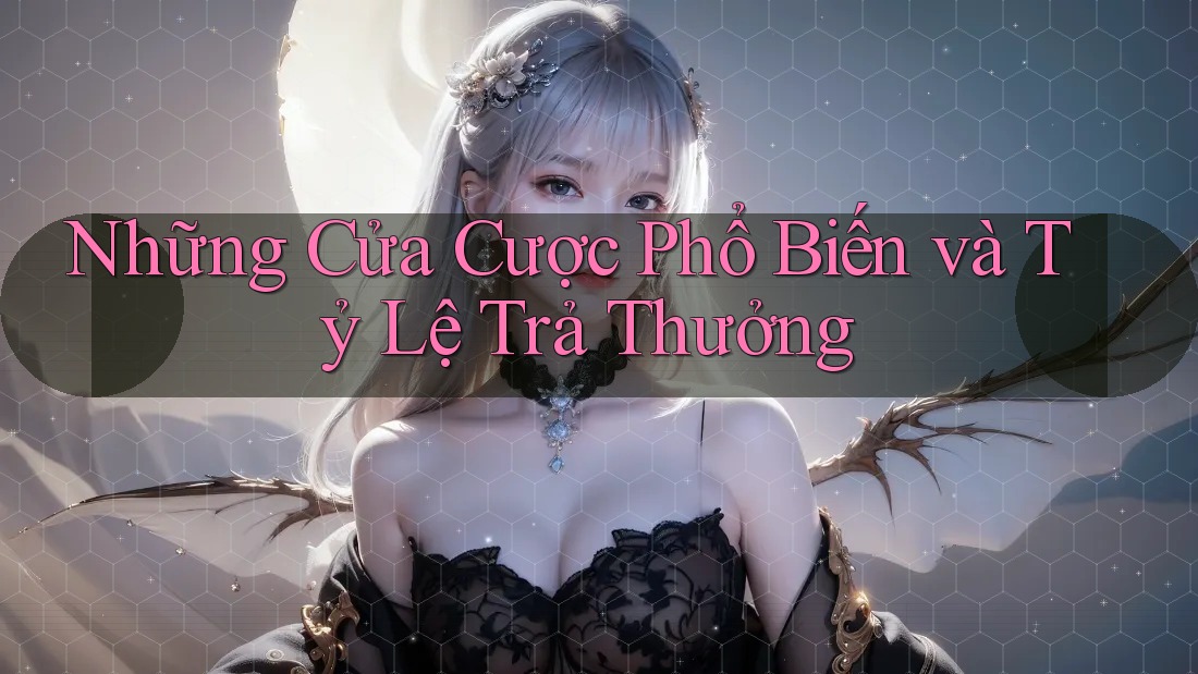 Những Cửa Cược Phổ Biến và Tỷ Lệ Trả Thưởng