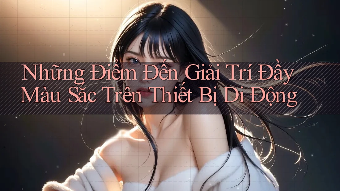 Những Điểm Đến Giải Trí Đầy Màu Sắc Trên Thiết Bị Di Động Những Điểm Đến Giải Trí Đầy Màu Sắc Trên Thiết Bị Di Động