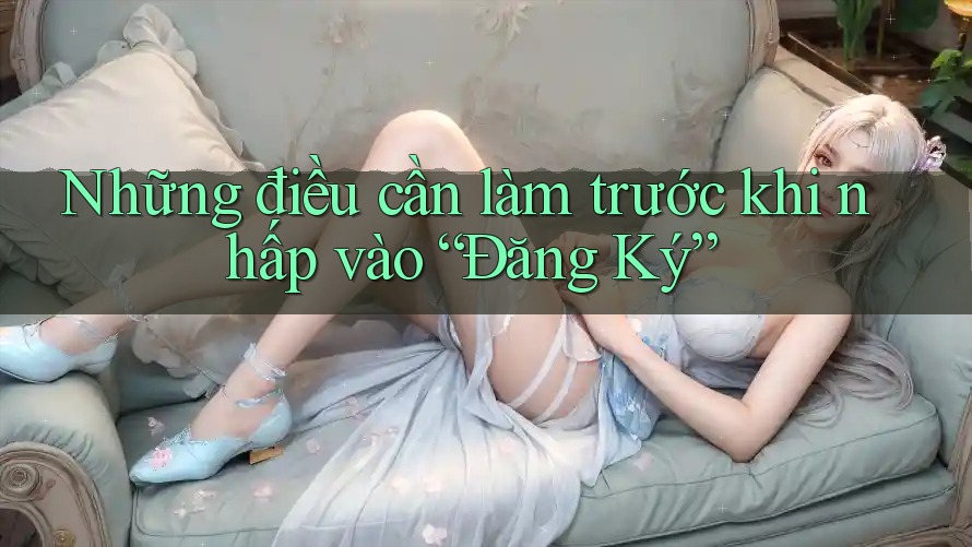 Những điều cần làm trước khi nhấp vào “Đăng Ký”