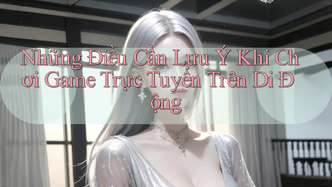 Những Điều Cần Lưu Ý Khi Chơi Game Trực Tuyến Trên Di Động