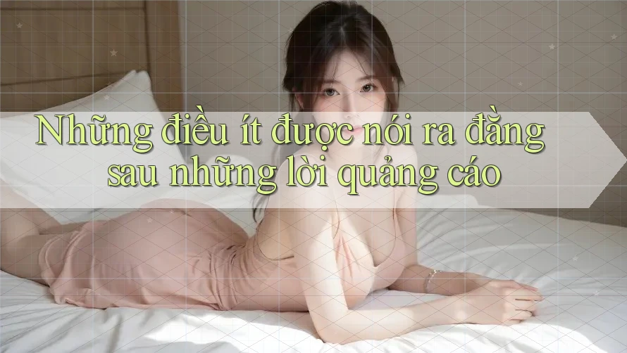 Những điều ít được nói ra đằng sau những lời quảng cáo