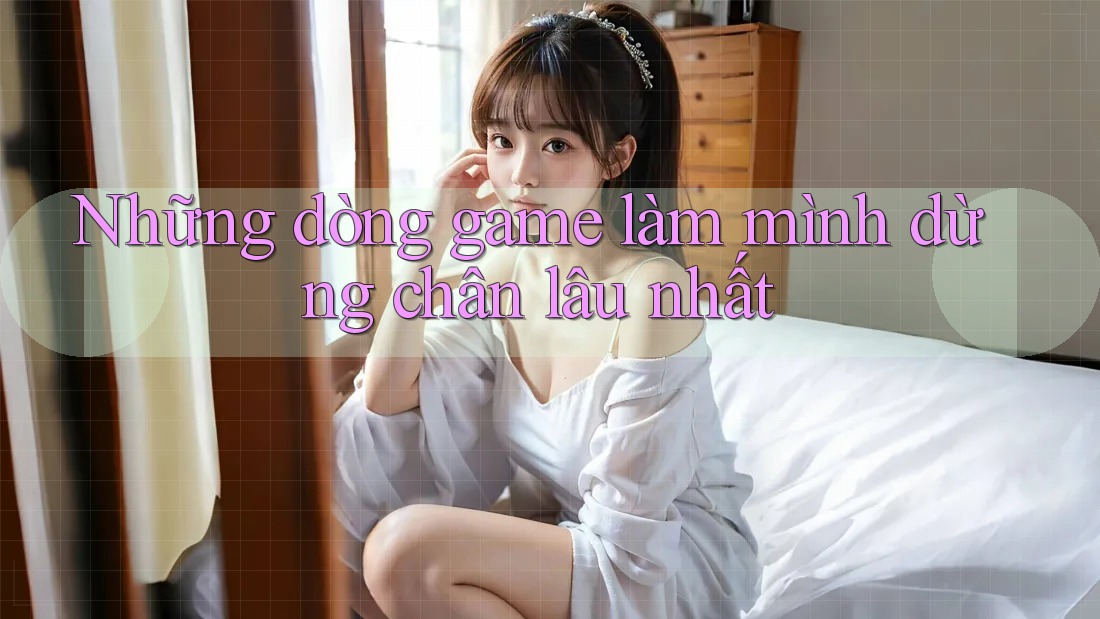Những dòng game làm mình dừng chân lâu nhất