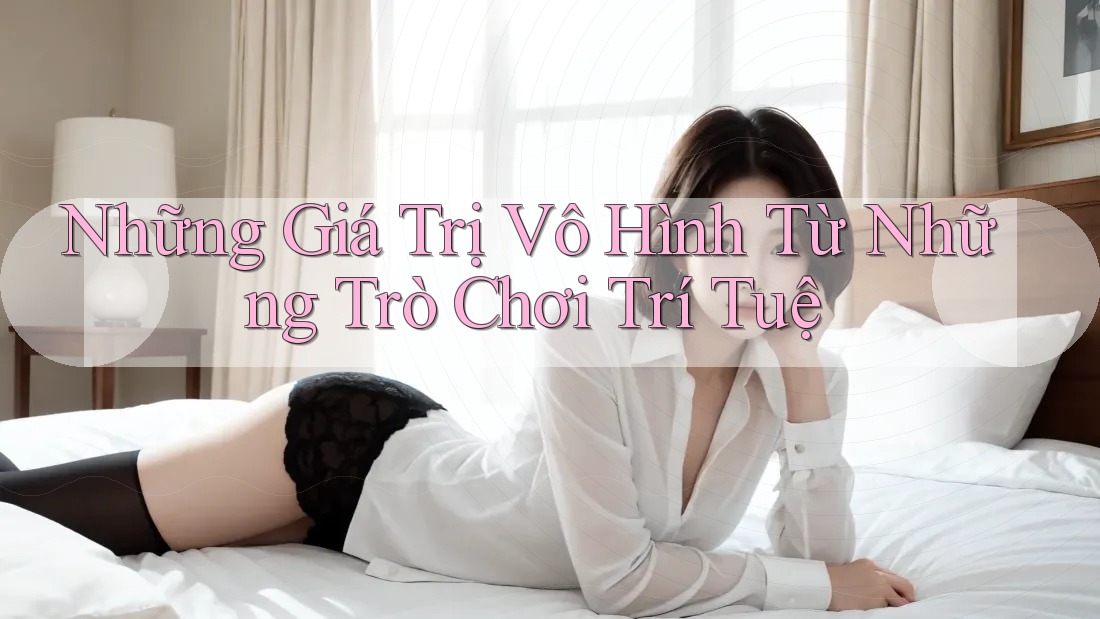 Những Giá Trị Vô Hình Từ Những Trò Chơi Trí Tuệ