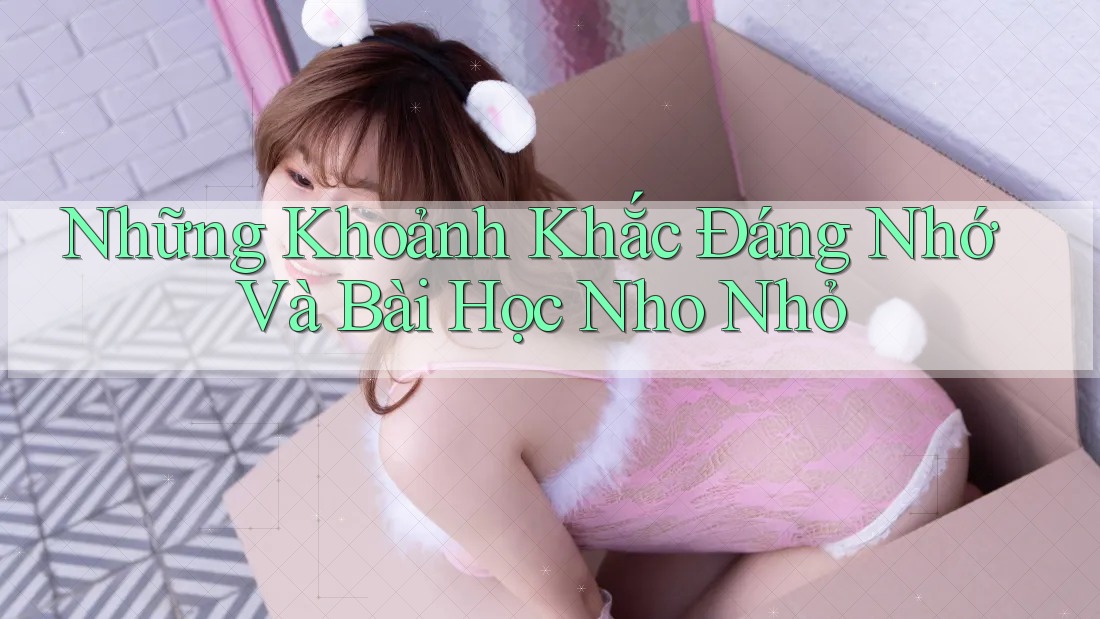 Những Khoảnh Khắc Đáng Nhớ Và Bài Học Nho Nhỏ