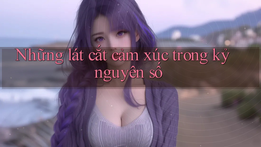 Những lát cắt cảm xúc trong kỷ nguyên số