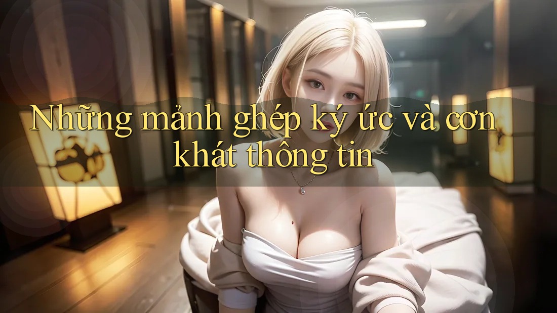 Những mảnh ghép ký ức và cơn khát thông tin