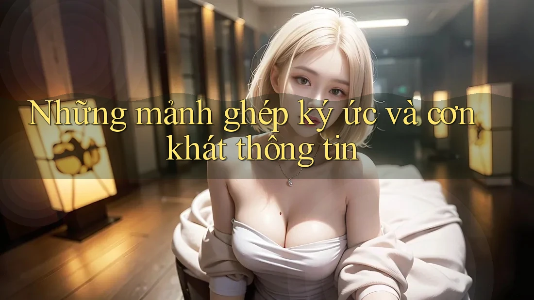 Những mảnh ghép ký ức và cơn khát thông tin