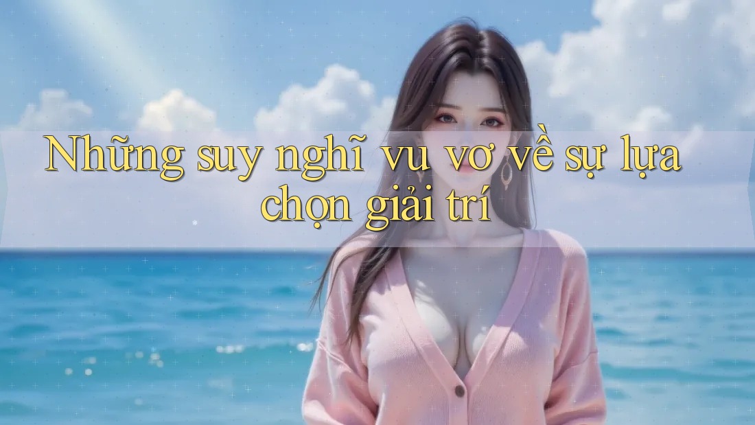 Những suy nghĩ vu vơ về sự lựa chọn giải trí