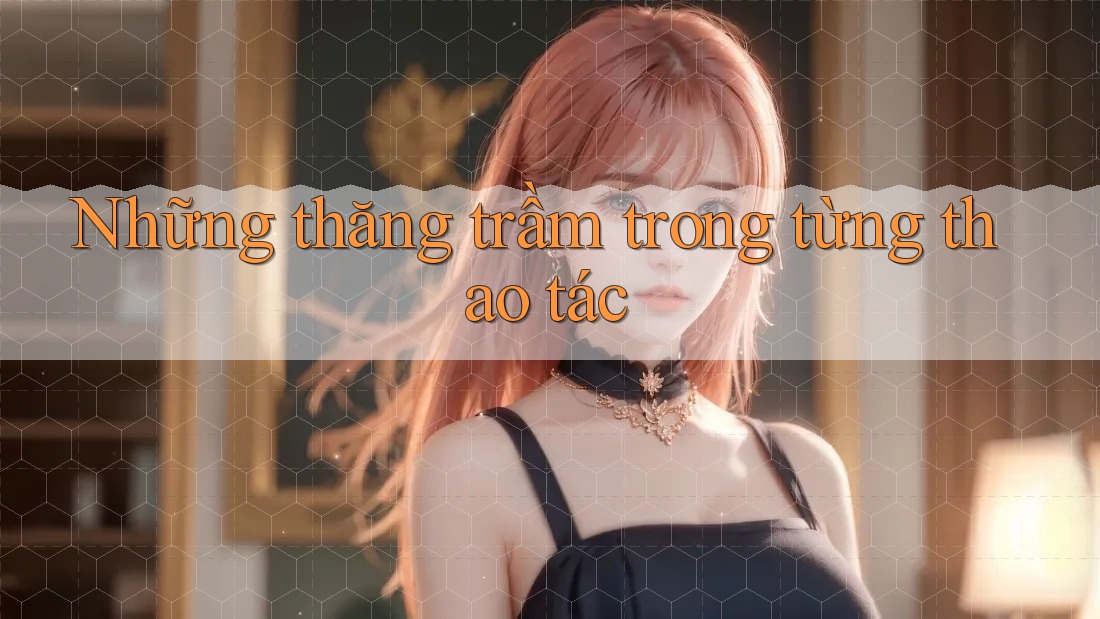 Những thăng trầm trong từng thao tác Những thăng trầm trong từng thao tác