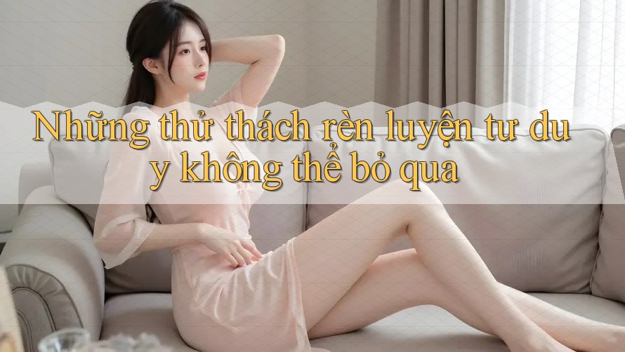 Những thử thách rèn luyện tư duy không thể bỏ qua