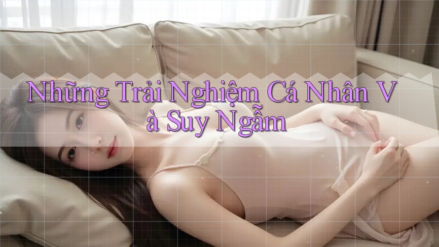 Những Trải Nghiệm Cá Nhân Và Suy Ngẫm Những Trải Nghiệm Cá Nhân Và Suy Ngẫm