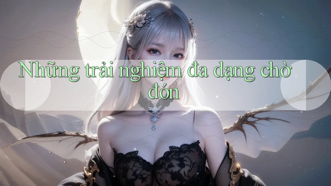 Những trải nghiệm đa dạng chờ đón