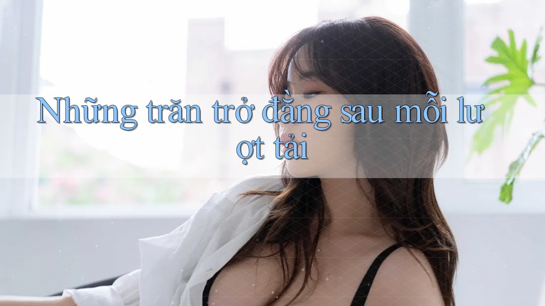 Những trăn trở đằng sau mỗi lượt tải Những trăn trở đằng sau mỗi lượt tải