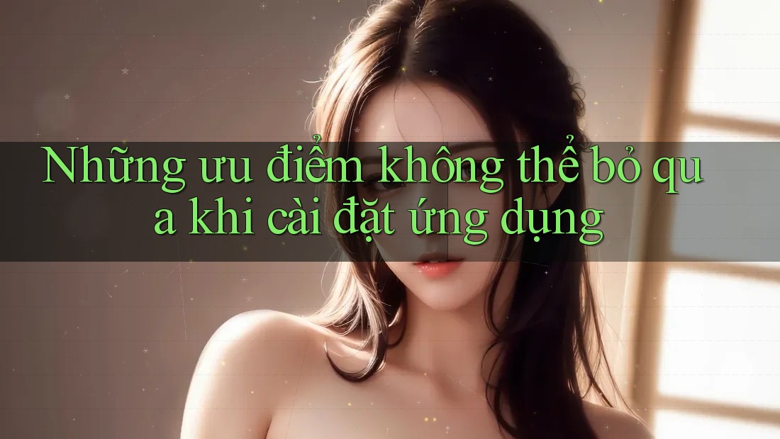 Những ưu điểm không thể bỏ qua khi cài đặt ứng dụng Những ưu điểm không thể bỏ qua khi cài đặt ứng dụng