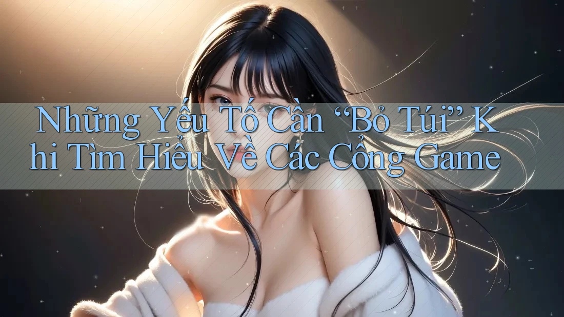 Những Yếu Tố Cần “Bỏ Túi” Khi Tìm Hiểu Về Các Cổng Game Những Yếu Tố Cần “Bỏ Túi” Khi Tìm Hiểu Về Các Cổng Game