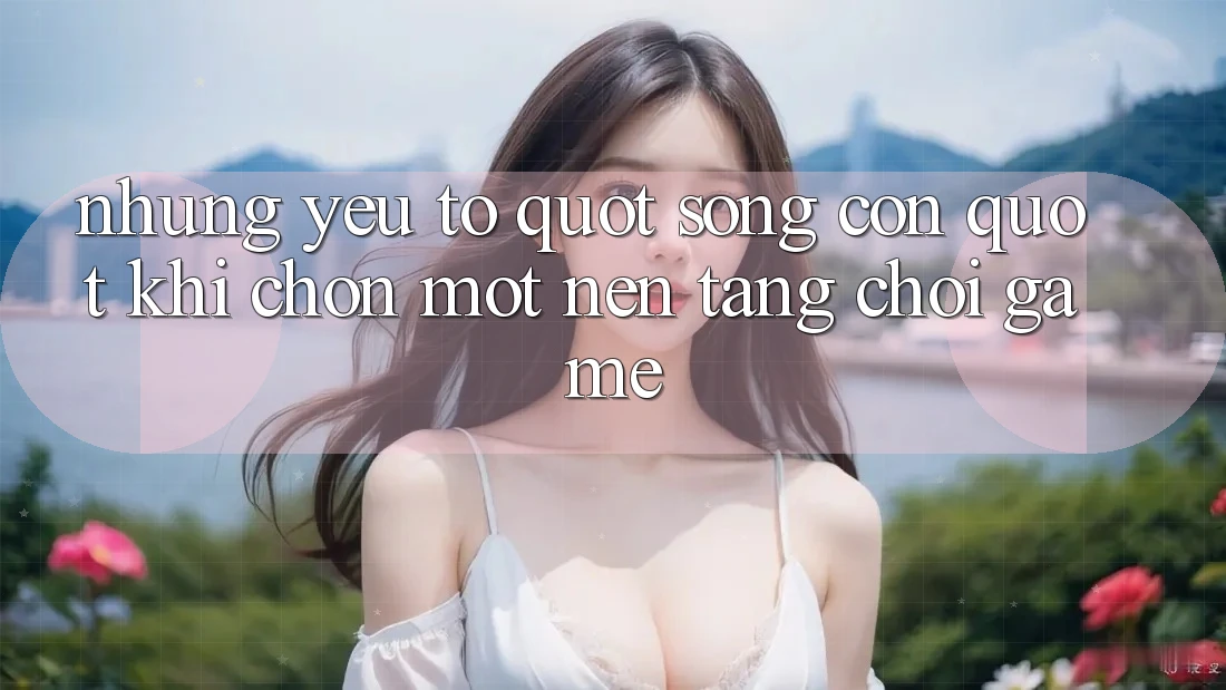 Những Yếu Tố " Sống Còn" Khi Chọn Một Nền Tảng Chơi Game Những Yếu Tố " Sống Còn" Khi Chọn Một Nền Tảng Chơi Game