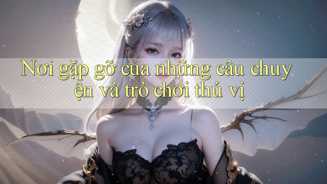 Nơi gặp gỡ của những câu chuyện và trò chơi thú vị
