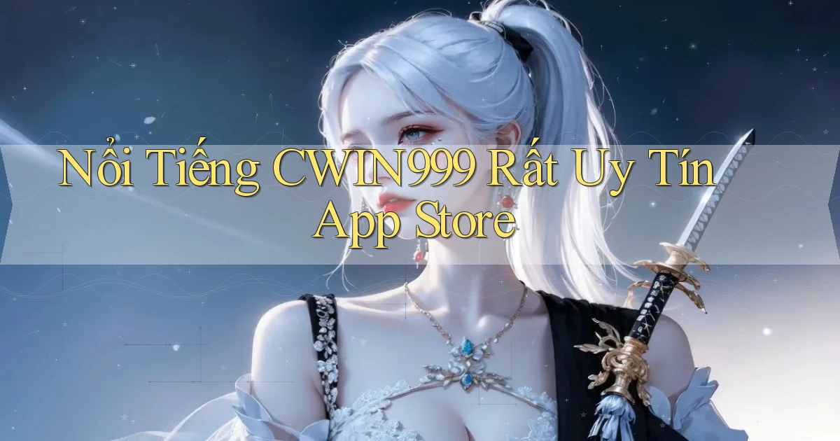 nổi tiếng cwin999 rất uy tín app store
