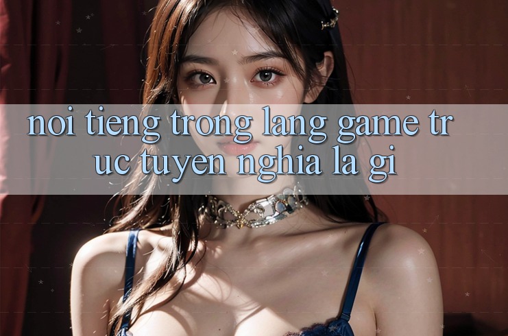 “Nổi Tiếng” Trong Làng Game Trực Tuyến Nghĩa Là Gì?