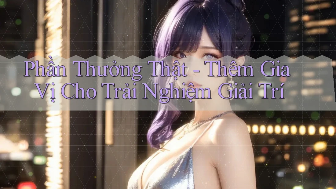 Phần Thưởng Thật - Thêm Gia Vị Cho Trải Nghiệm Giải Trí