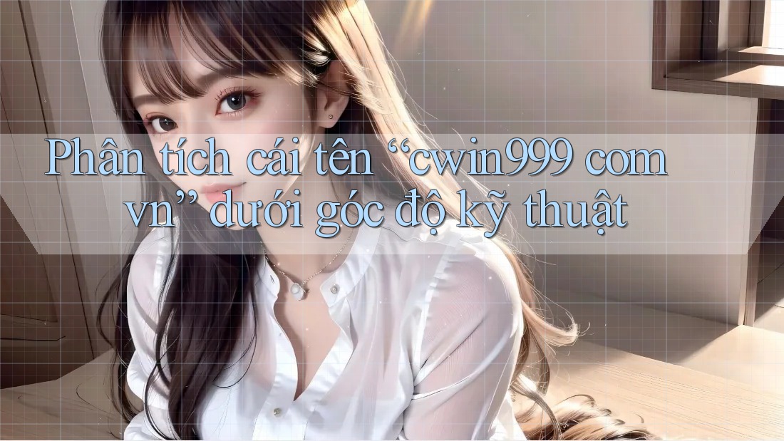 Phân tích cái tên “cwin999 com vn” dưới góc độ kỹ thuật Phân tích cái tên “cwin999 com vn” dưới góc độ kỹ thuật