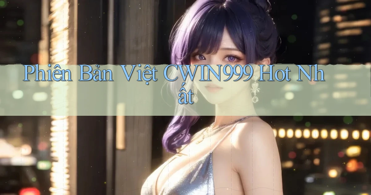 phiên bản việt cwin999 hot nhất