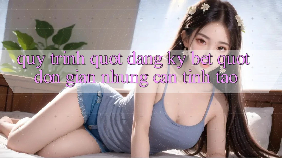 Quy Trình " Đăng Ký Bet" - Đơn Giản Nhưng Cần Tỉnh Táo