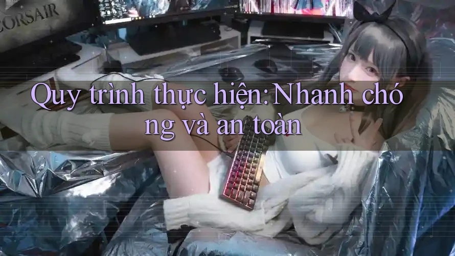 Quy trình thực hiện: Nhanh chóng và an toàn Quy trình thực hiện: Nhanh chóng và an toàn