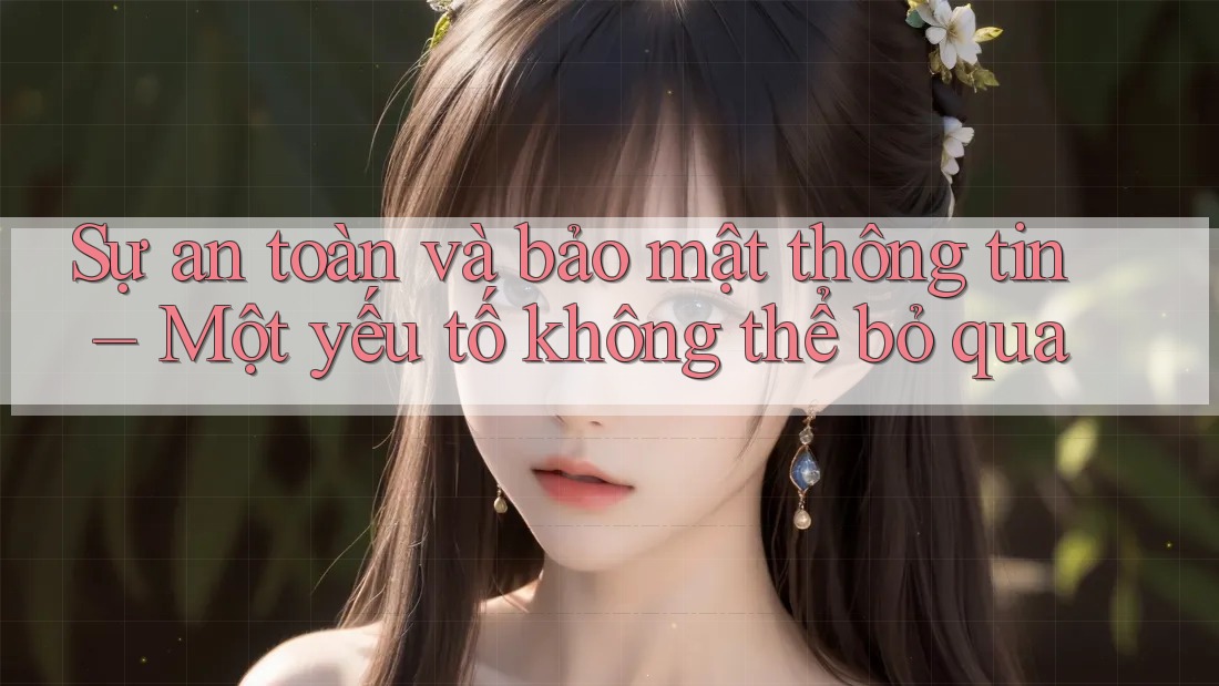 Sự an toàn và bảo mật thông tin – Một yếu tố không thể bỏ qua