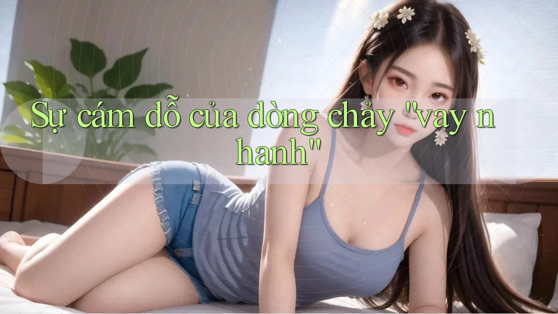 Sự cám dỗ của dòng chảy “vay nhanh” Sự cám dỗ của dòng chảy “vay nhanh”