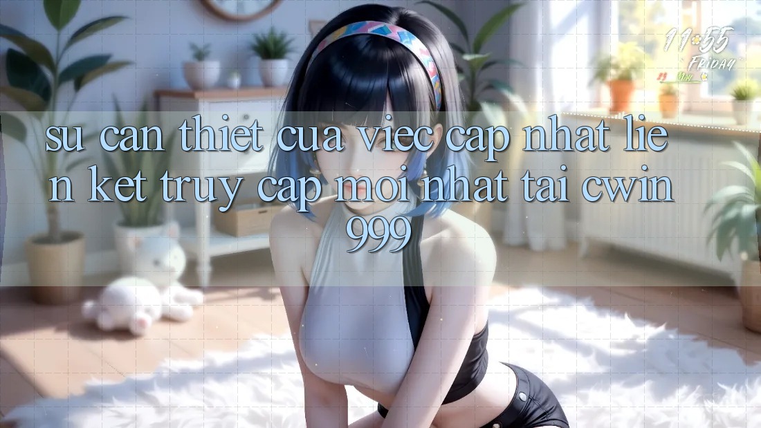 Sự Cần Thiết Của Việc Cập Nhật Liên kết Truy Cập Mới nhất Tại Cwin999 Sự Cần Thiết Của Việc Cập Nhật Liên kết Truy Cập Mới nhất Tại Cwin999