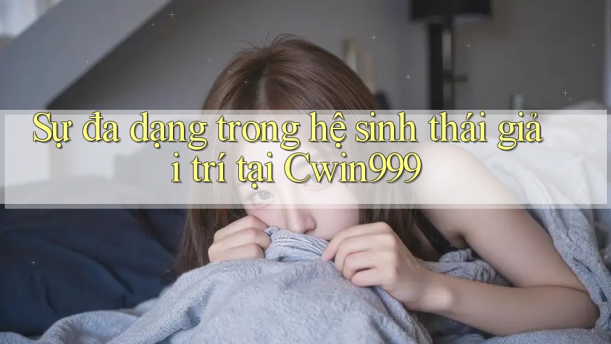 Sự đa dạng trong hệ sinh thái giải trí tại Cwin999