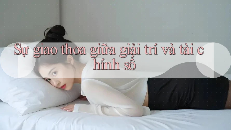 Sự giao thoa giữa giải trí và tài chính số