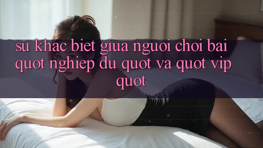Sự khác biệt giữa người chơi bài " nghiệp dư" và " vip" Sự khác biệt giữa người chơi bài " nghiệp dư" và " vip"